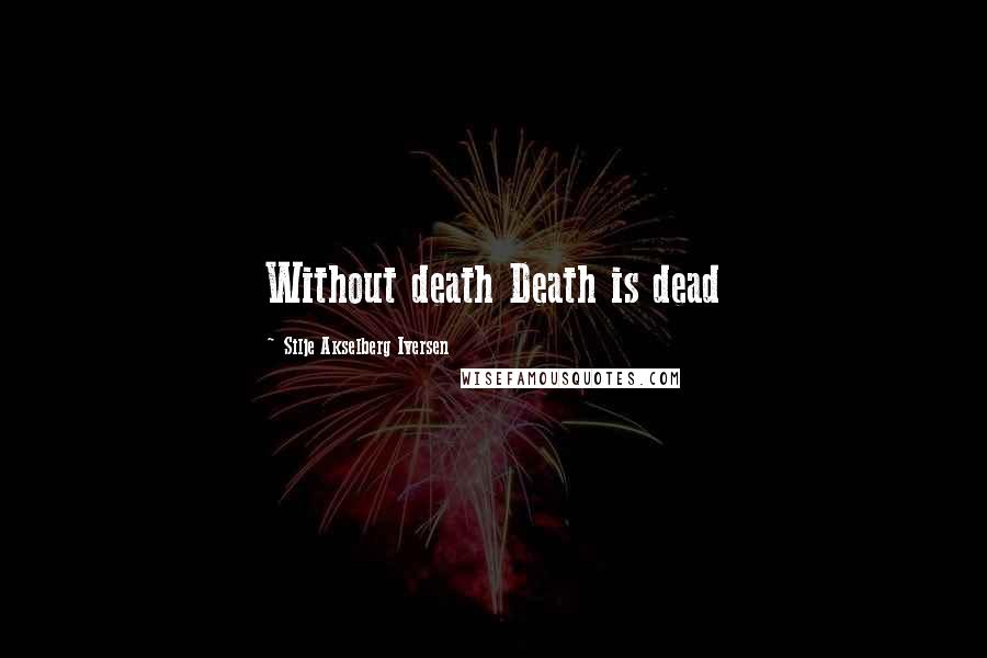 Silje Akselberg Iversen Quotes: Without death Death is dead