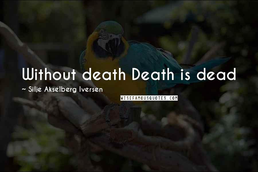 Silje Akselberg Iversen Quotes: Without death Death is dead