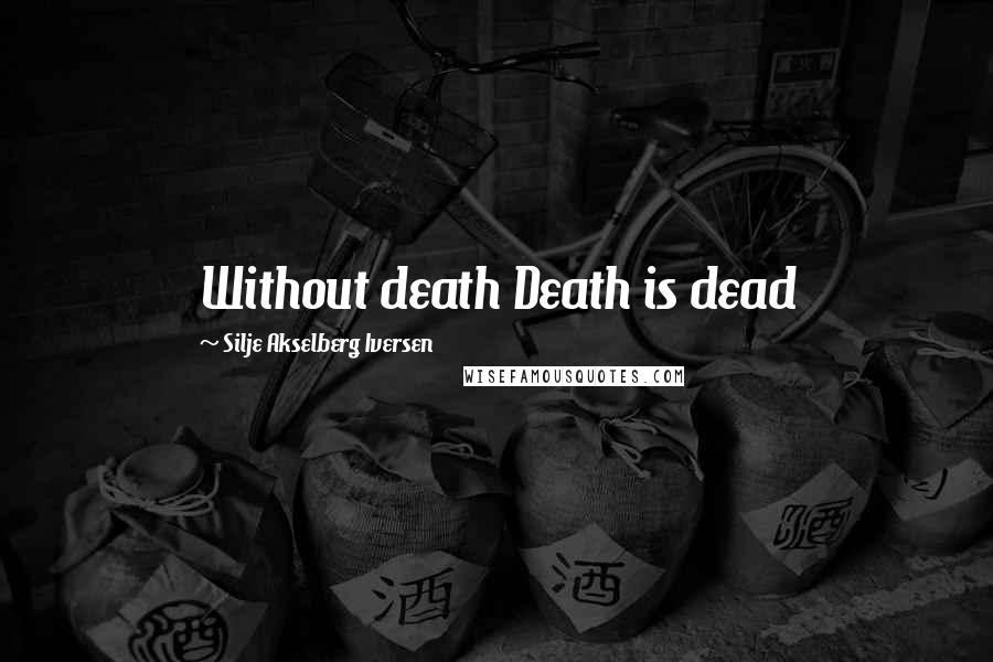 Silje Akselberg Iversen Quotes: Without death Death is dead