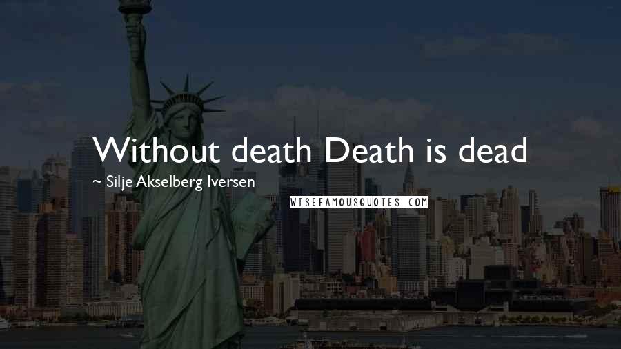 Silje Akselberg Iversen Quotes: Without death Death is dead