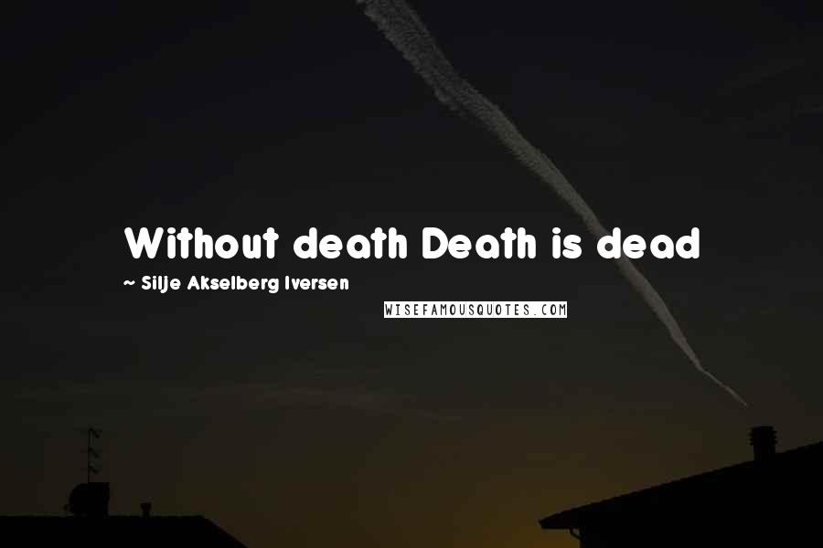 Silje Akselberg Iversen Quotes: Without death Death is dead