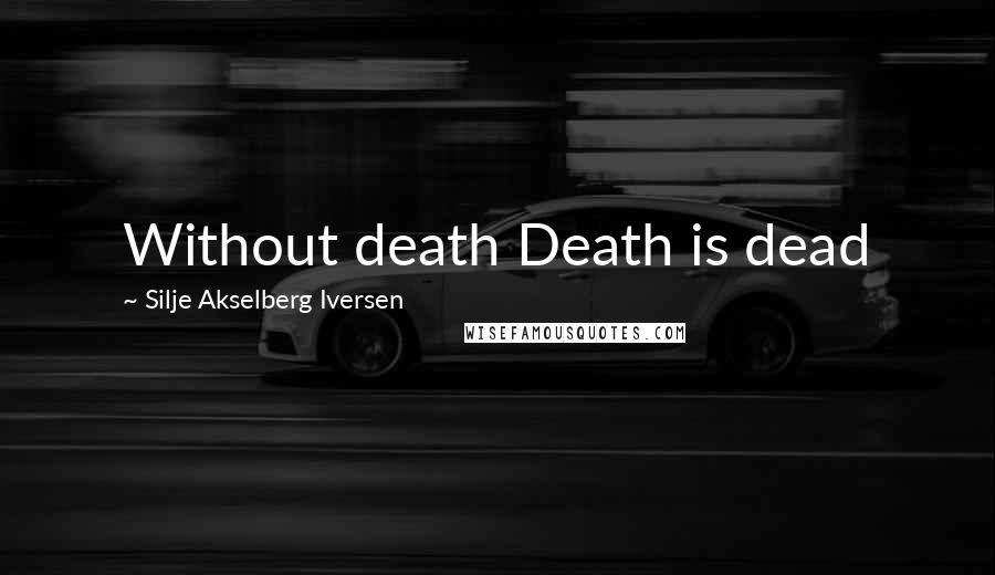 Silje Akselberg Iversen Quotes: Without death Death is dead