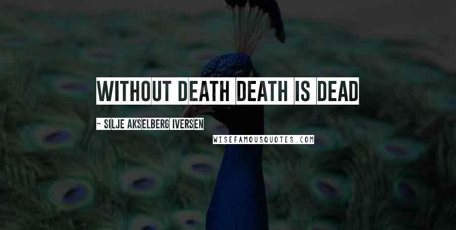 Silje Akselberg Iversen Quotes: Without death Death is dead