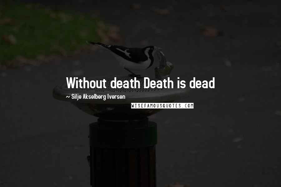 Silje Akselberg Iversen Quotes: Without death Death is dead