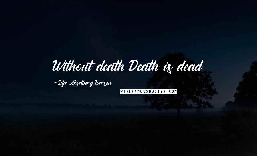 Silje Akselberg Iversen Quotes: Without death Death is dead