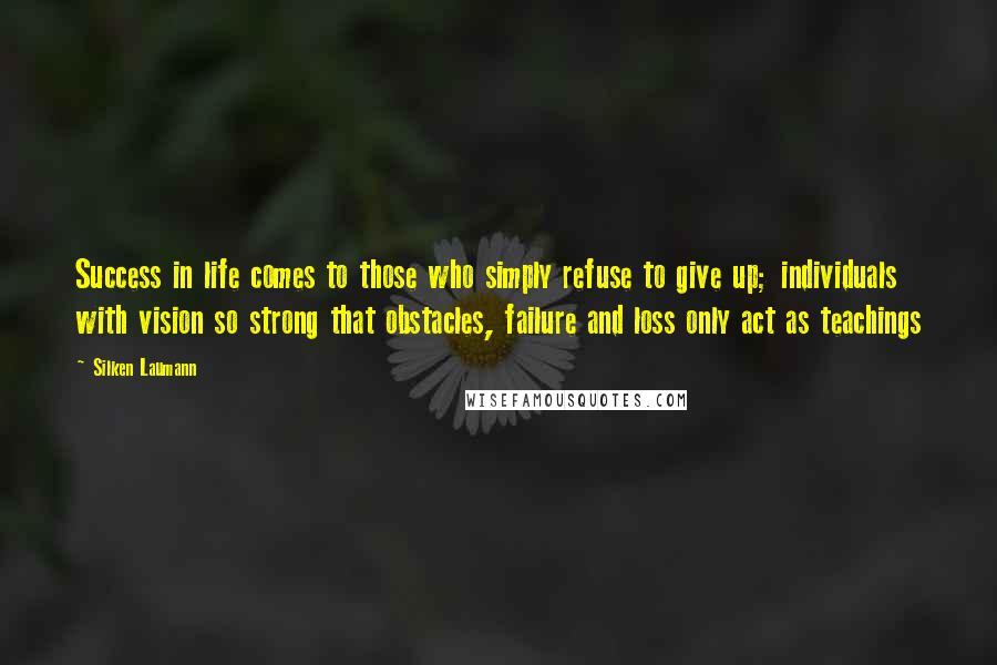 Silken Laumann Quotes: Success in life comes to those who simply refuse to give up; individuals with vision so strong that obstacles, failure and loss only act as teachings