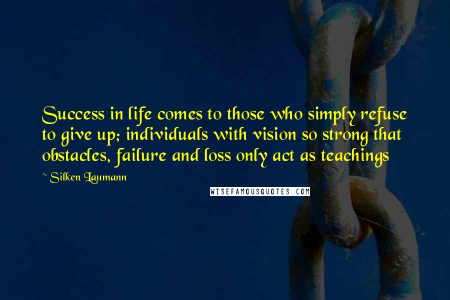 Silken Laumann Quotes: Success in life comes to those who simply refuse to give up; individuals with vision so strong that obstacles, failure and loss only act as teachings