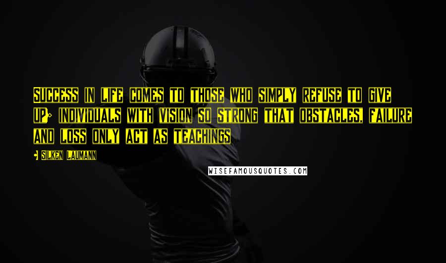 Silken Laumann Quotes: Success in life comes to those who simply refuse to give up; individuals with vision so strong that obstacles, failure and loss only act as teachings