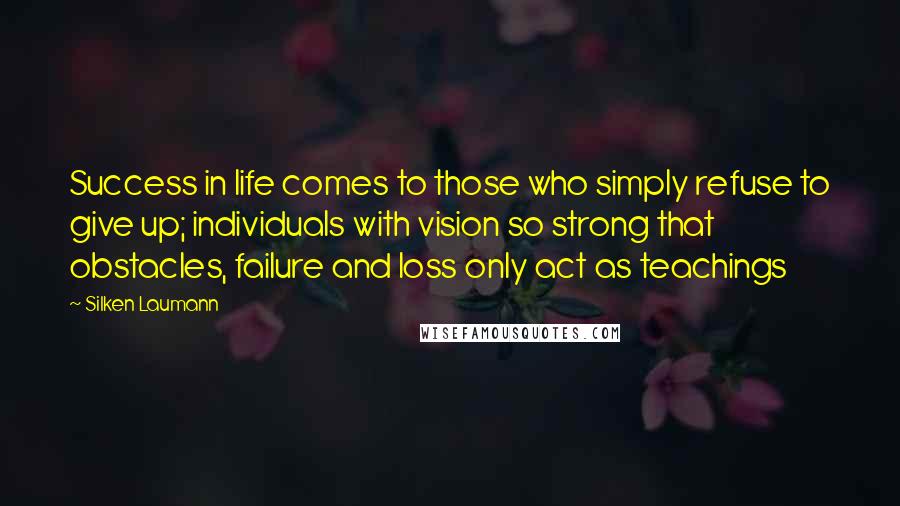 Silken Laumann Quotes: Success in life comes to those who simply refuse to give up; individuals with vision so strong that obstacles, failure and loss only act as teachings