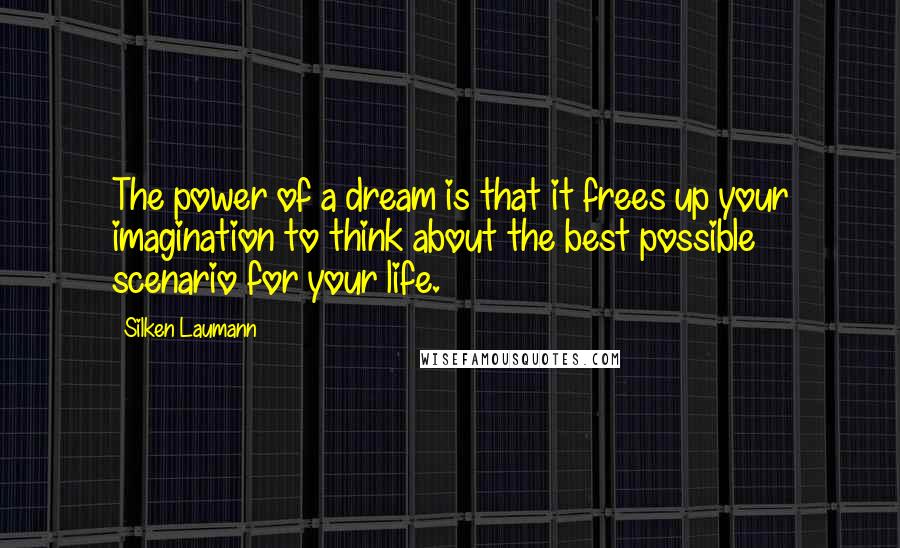 Silken Laumann Quotes: The power of a dream is that it frees up your imagination to think about the best possible scenario for your life.