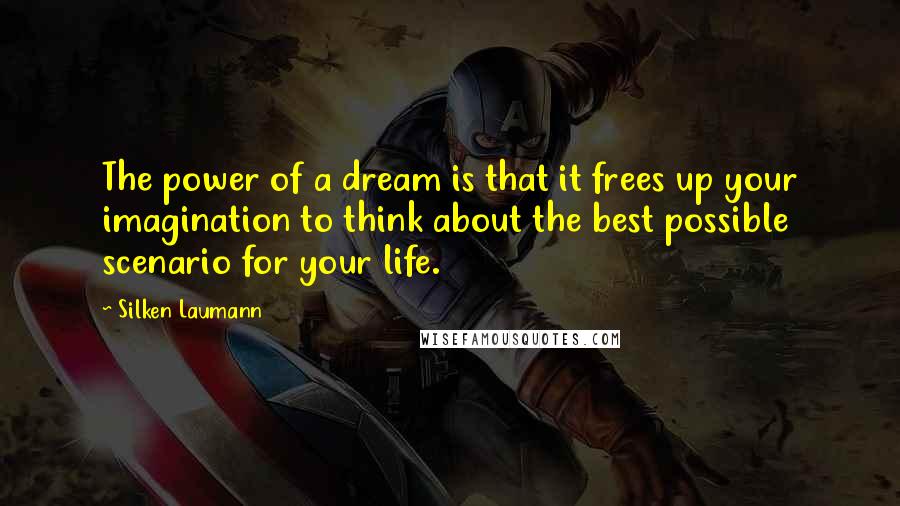 Silken Laumann Quotes: The power of a dream is that it frees up your imagination to think about the best possible scenario for your life.