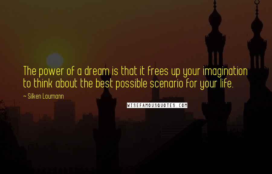 Silken Laumann Quotes: The power of a dream is that it frees up your imagination to think about the best possible scenario for your life.