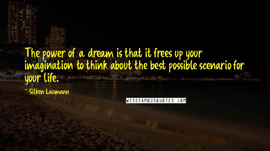 Silken Laumann Quotes: The power of a dream is that it frees up your imagination to think about the best possible scenario for your life.