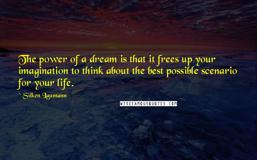 Silken Laumann Quotes: The power of a dream is that it frees up your imagination to think about the best possible scenario for your life.