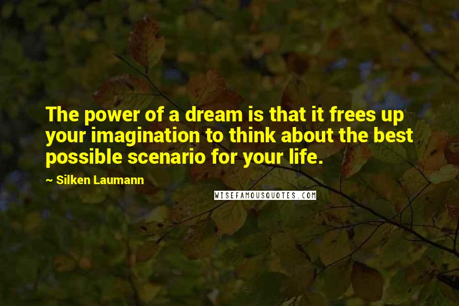 Silken Laumann Quotes: The power of a dream is that it frees up your imagination to think about the best possible scenario for your life.