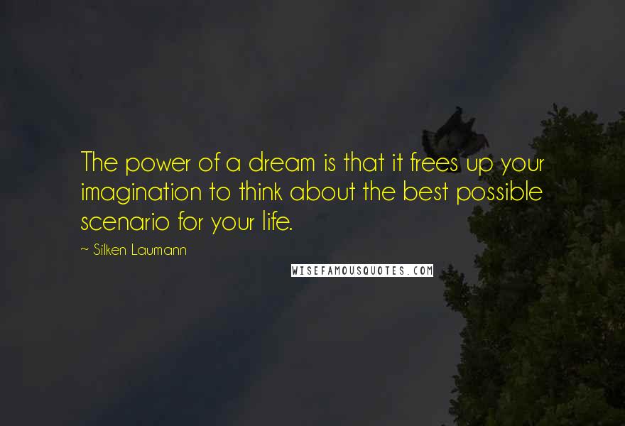 Silken Laumann Quotes: The power of a dream is that it frees up your imagination to think about the best possible scenario for your life.