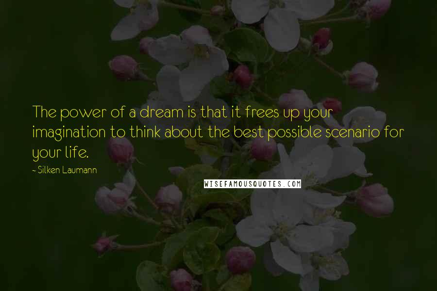 Silken Laumann Quotes: The power of a dream is that it frees up your imagination to think about the best possible scenario for your life.