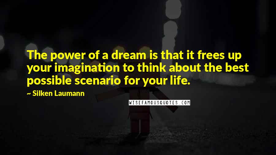 Silken Laumann Quotes: The power of a dream is that it frees up your imagination to think about the best possible scenario for your life.