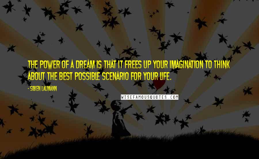 Silken Laumann Quotes: The power of a dream is that it frees up your imagination to think about the best possible scenario for your life.