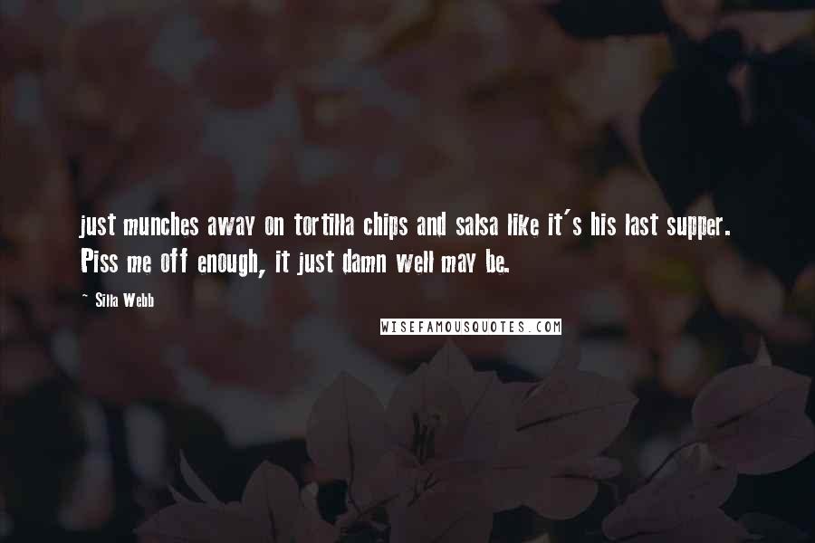 Silla Webb Quotes: just munches away on tortilla chips and salsa like it's his last supper. Piss me off enough, it just damn well may be.