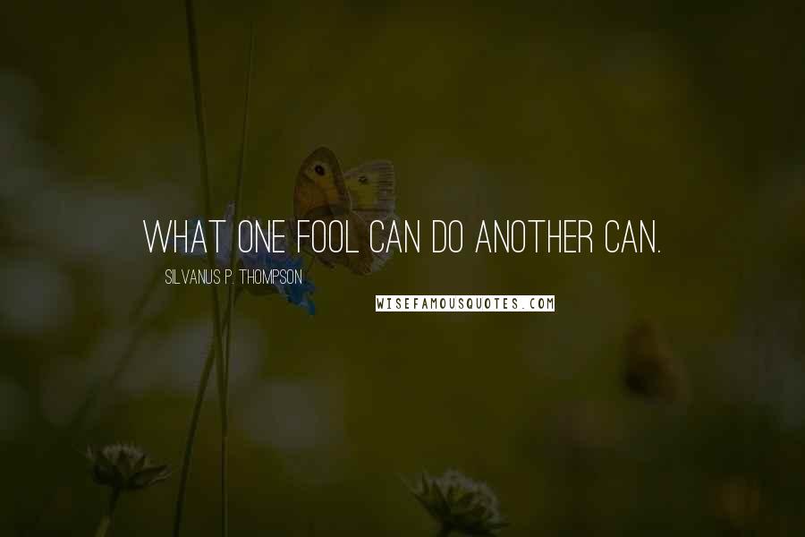 Silvanus P. Thompson Quotes: What one fool can do another can.