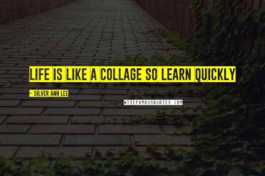 Silver Ann Lee Quotes: Life is like a collage so learn quickly