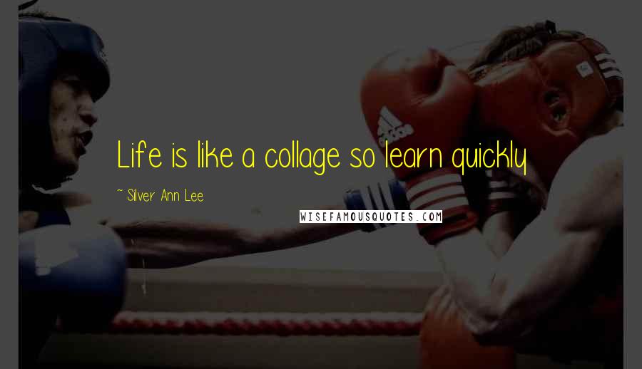 Silver Ann Lee Quotes: Life is like a collage so learn quickly