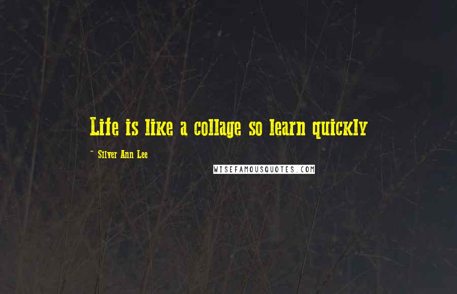 Silver Ann Lee Quotes: Life is like a collage so learn quickly
