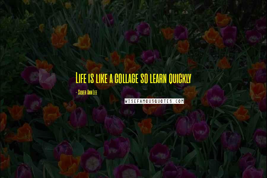 Silver Ann Lee Quotes: Life is like a collage so learn quickly