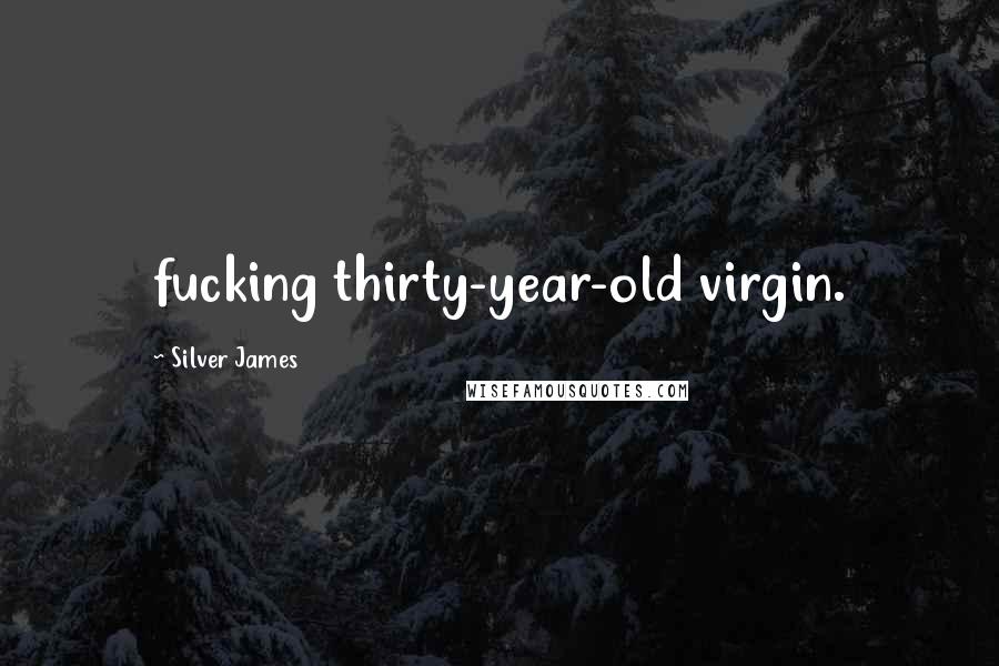 Silver James Quotes: fucking thirty-year-old virgin.