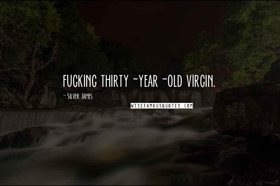 Silver James Quotes: fucking thirty-year-old virgin.