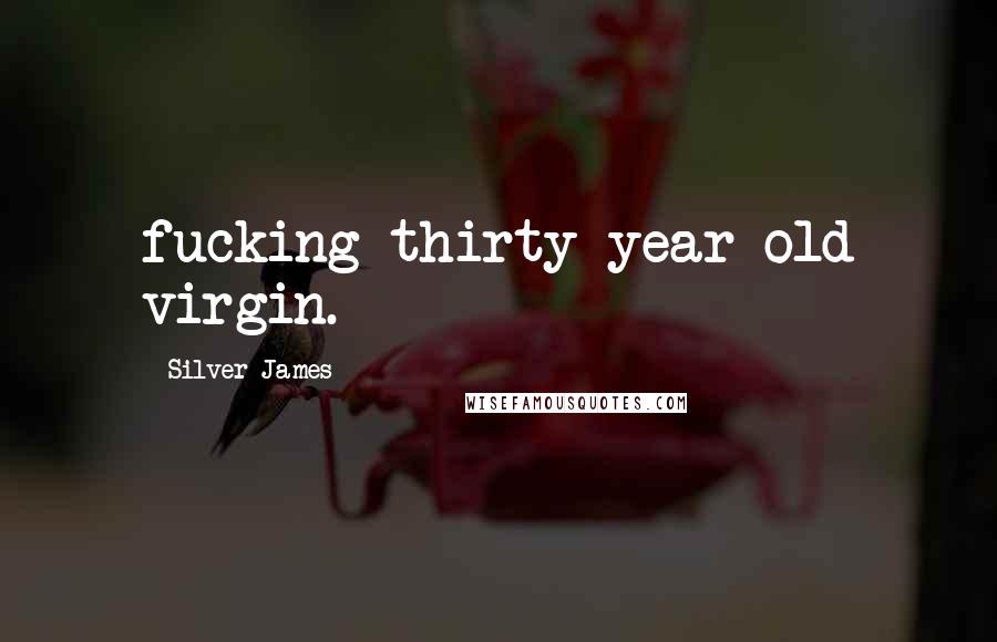 Silver James Quotes: fucking thirty-year-old virgin.