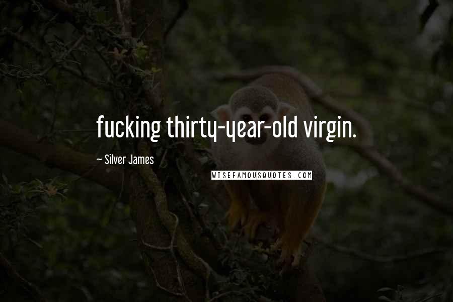 Silver James Quotes: fucking thirty-year-old virgin.