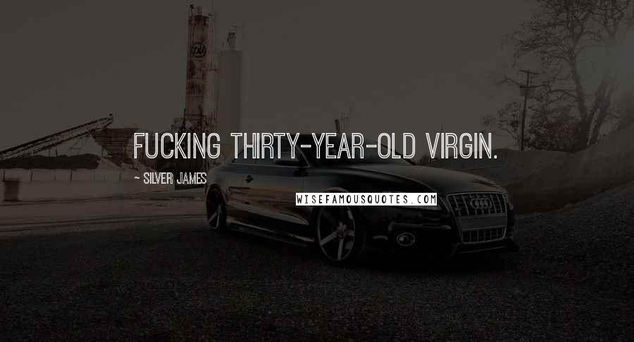 Silver James Quotes: fucking thirty-year-old virgin.