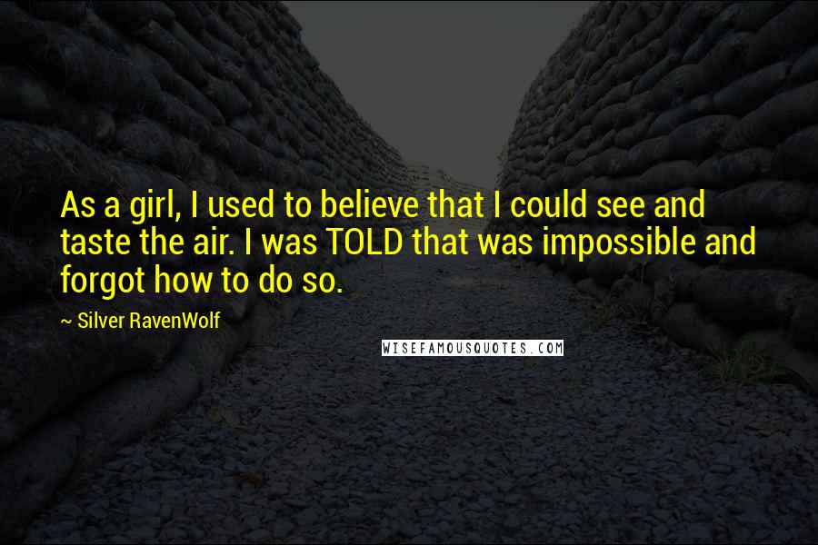 Silver RavenWolf Quotes: As a girl, I used to believe that I could see and taste the air. I was TOLD that was impossible and forgot how to do so.