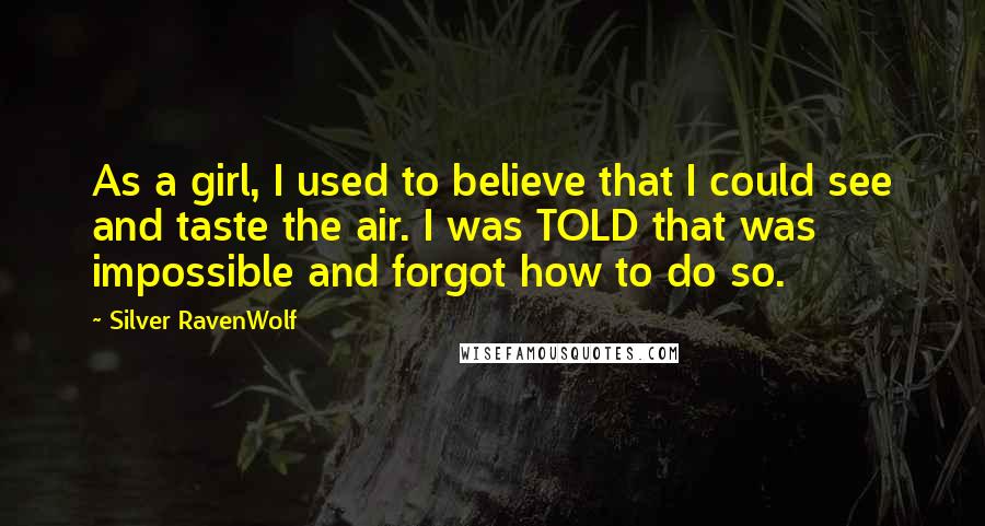 Silver RavenWolf Quotes: As a girl, I used to believe that I could see and taste the air. I was TOLD that was impossible and forgot how to do so.