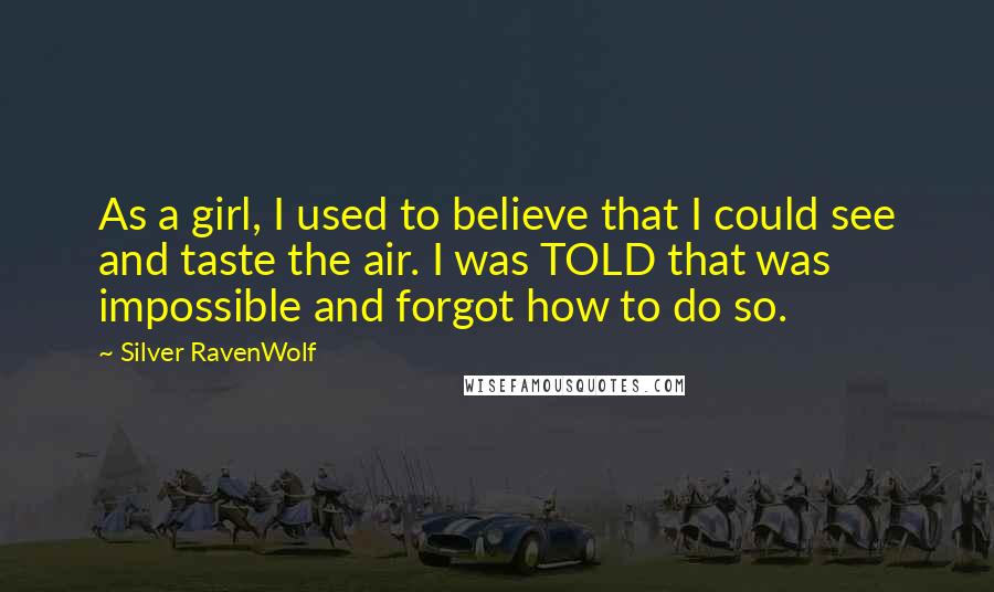 Silver RavenWolf Quotes: As a girl, I used to believe that I could see and taste the air. I was TOLD that was impossible and forgot how to do so.