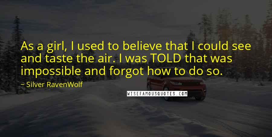 Silver RavenWolf Quotes: As a girl, I used to believe that I could see and taste the air. I was TOLD that was impossible and forgot how to do so.