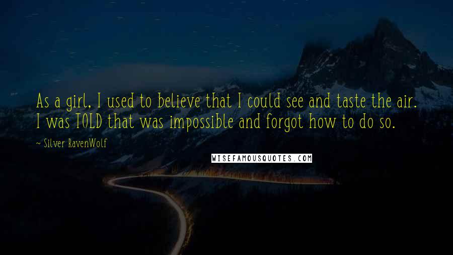 Silver RavenWolf Quotes: As a girl, I used to believe that I could see and taste the air. I was TOLD that was impossible and forgot how to do so.