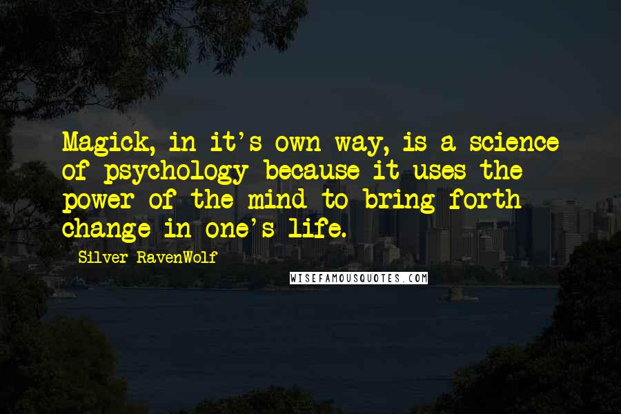 Silver RavenWolf Quotes: Magick, in it's own way, is a science of psychology because it uses the power of the mind to bring forth change in one's life.