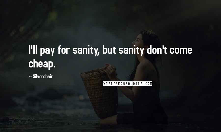 Silverchair Quotes: I'll pay for sanity, but sanity don't come cheap.