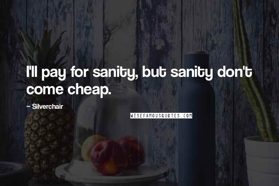 Silverchair Quotes: I'll pay for sanity, but sanity don't come cheap.