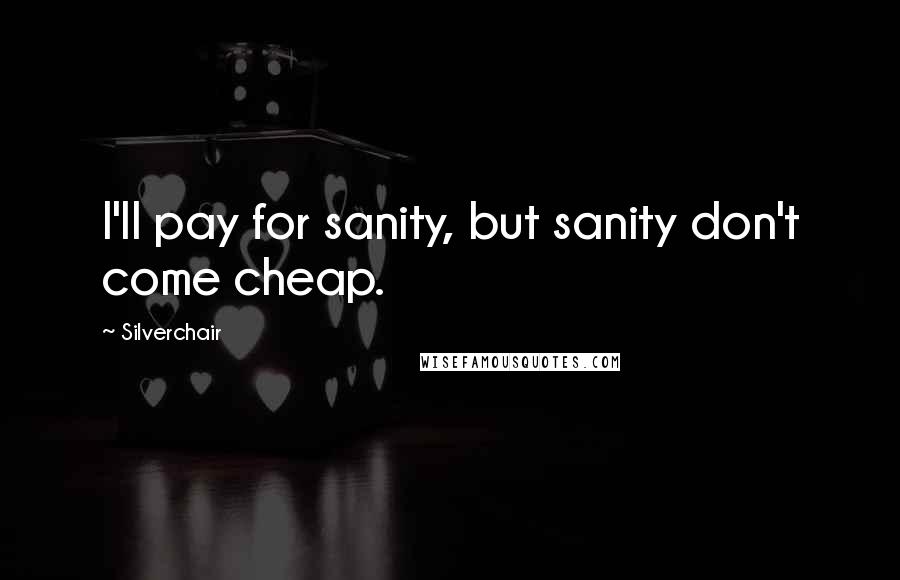 Silverchair Quotes: I'll pay for sanity, but sanity don't come cheap.