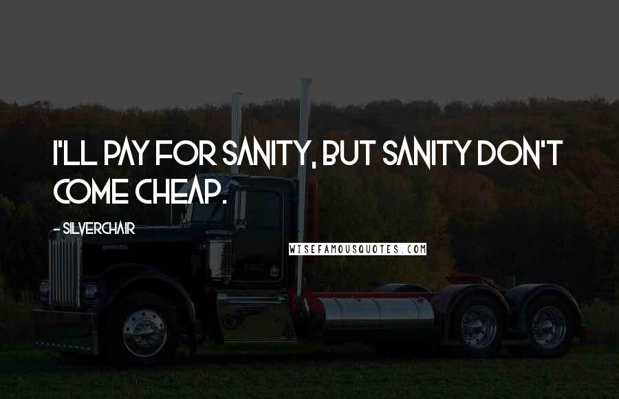 Silverchair Quotes: I'll pay for sanity, but sanity don't come cheap.