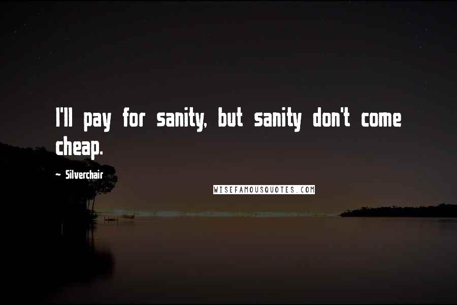 Silverchair Quotes: I'll pay for sanity, but sanity don't come cheap.