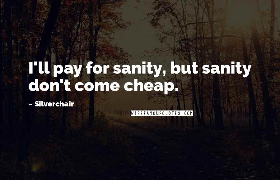 Silverchair Quotes: I'll pay for sanity, but sanity don't come cheap.