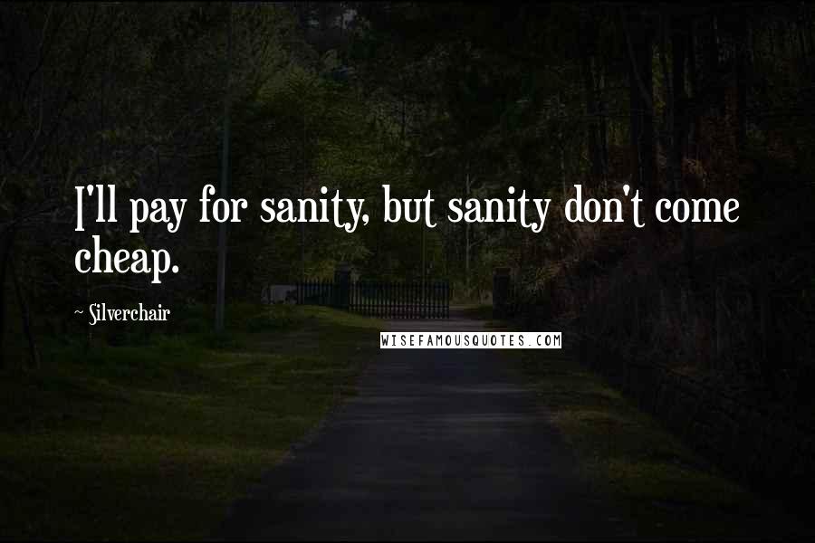 Silverchair Quotes: I'll pay for sanity, but sanity don't come cheap.