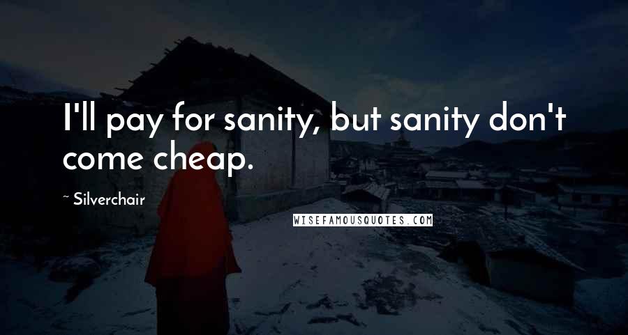 Silverchair Quotes: I'll pay for sanity, but sanity don't come cheap.