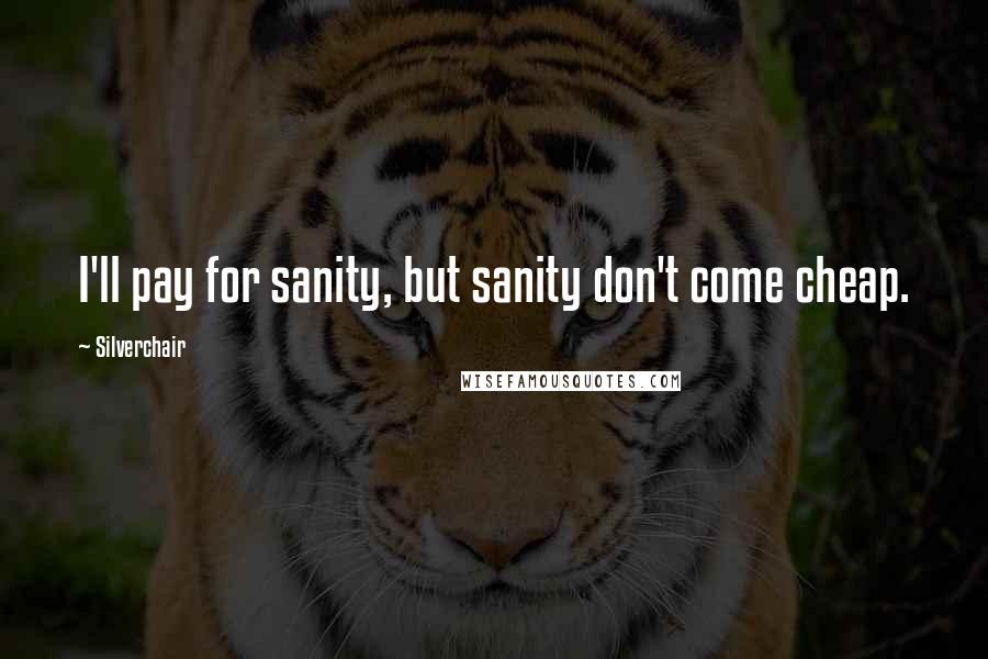 Silverchair Quotes: I'll pay for sanity, but sanity don't come cheap.