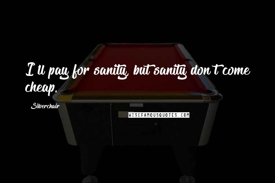 Silverchair Quotes: I'll pay for sanity, but sanity don't come cheap.